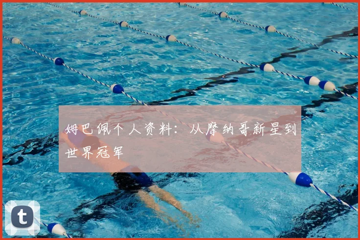姆巴佩个人资料：从摩纳哥新星到世界冠军