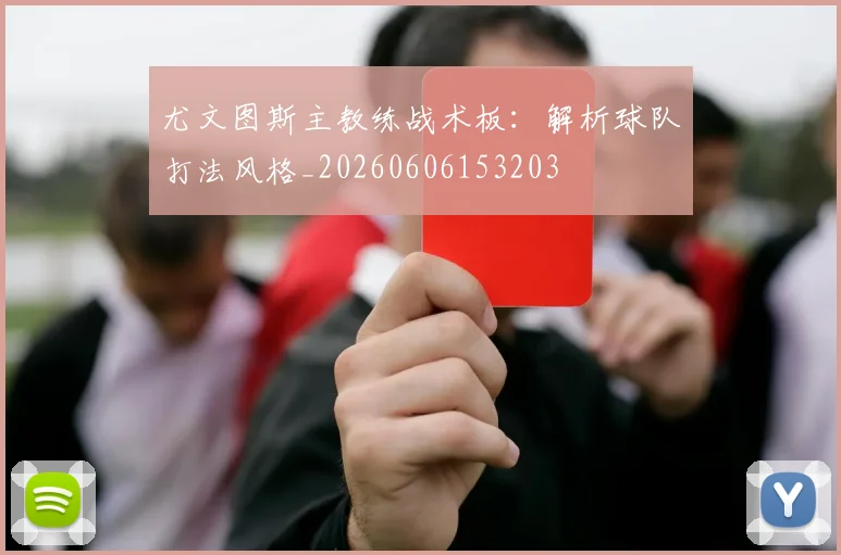 尤文图斯主教练战术板：解析球队打法风格_20260606153203