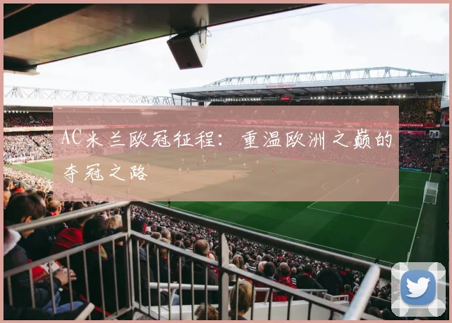 AC米兰欧冠征程：重温欧洲之巅的夺冠之路