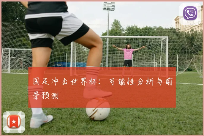 国足冲击世界杯：可能性分析与前景预测