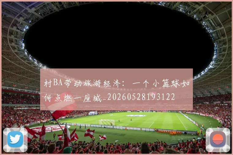 村BA带动旅游经济:一个小篮球如何点燃一座城_20260528193122