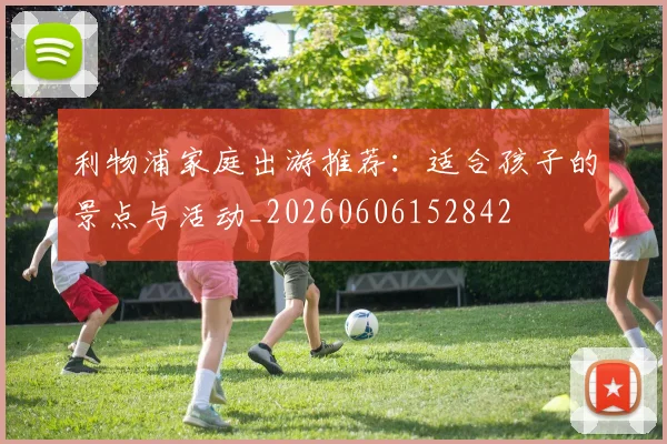 利物浦家庭出游推荐：适合孩子的景点与活动_20260606152842