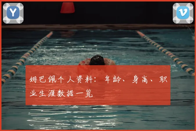 姆巴佩个人资料：年龄、身高、职业生涯数据一览