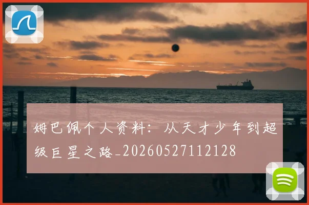 姆巴佩个人资料:从天才少年到超级巨星之路_20260527112128