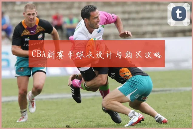 CBA新赛季球衣设计与购买攻略