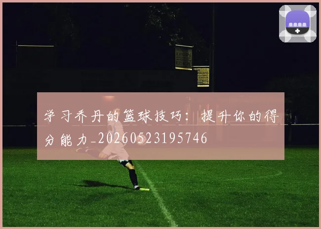 学习乔丹的篮球技巧:提升你的得分能力_20260523195746