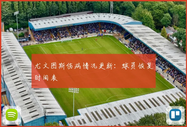 尤文图斯伤病情况更新：球员恢复时间表