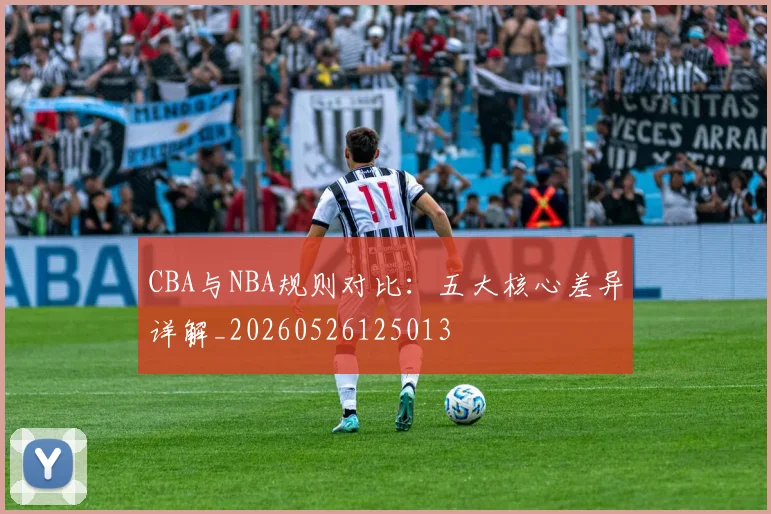 CBA与NBA规则对比:五大核心差异详解_20260526125013