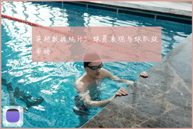 英超数据统计：球员表现与球队效率榜
