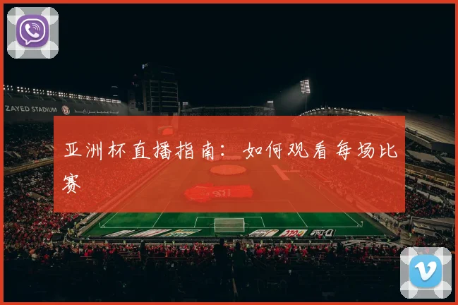 亚洲杯直播指南：如何观看每场比赛