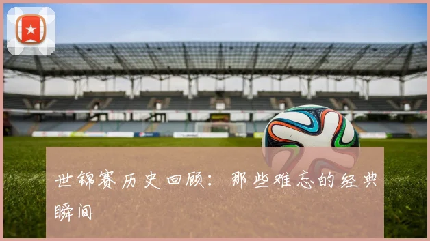 世锦赛历史回顾:那些难忘的经典瞬间