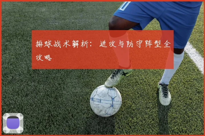 排球战术解析:进攻与防守阵型全攻略
