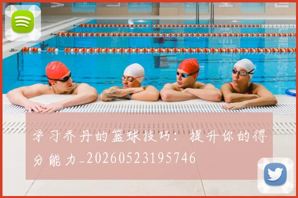 学习乔丹的篮球技巧：提升你的得分能力_20260523195746