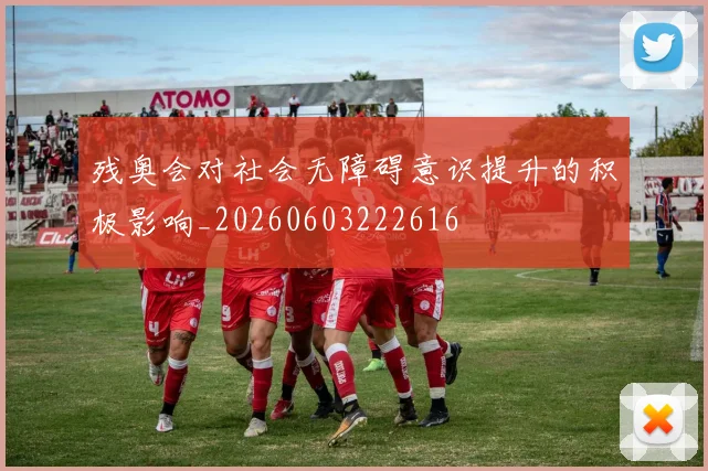 残奥会对社会无障碍意识提升的积极影响_20260603222616