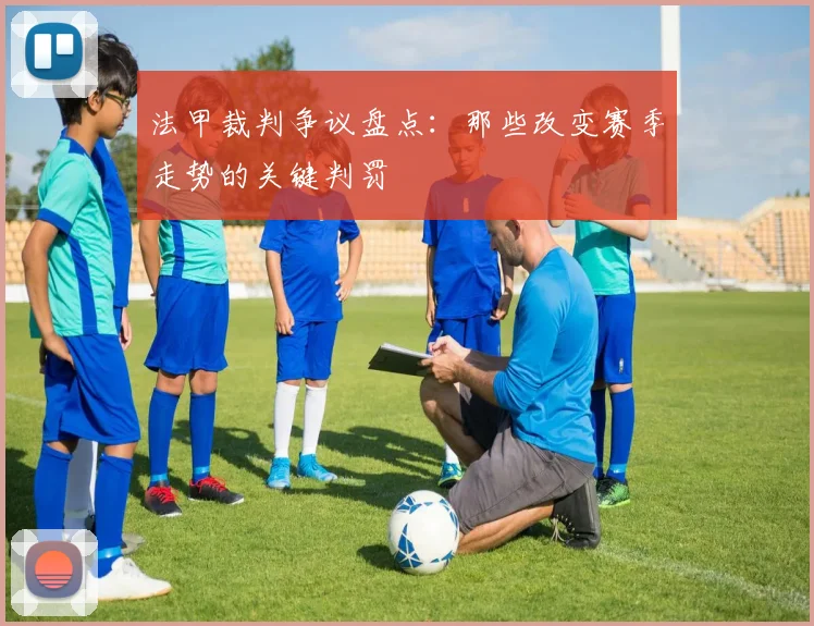 法甲裁判争议盘点：那些改变赛季走势的关键判罚