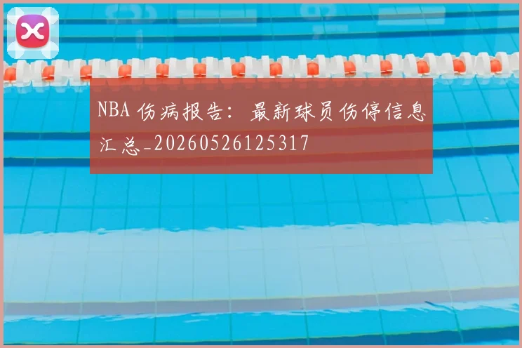 NBA 伤病报告：最新球员伤停信息汇总_20260526125317
